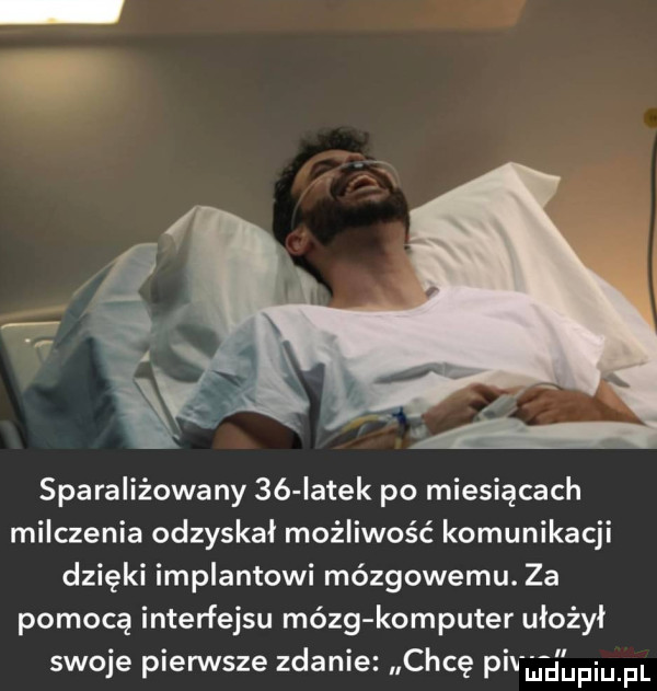 sparaliżowany  ó iatek po miesiącach milczenia odzyskał możliwość komunikacji dzięki implantowi mózgowemu. za pomocą interfejsu mózg komputer ułożył swoje pierwsze zdanie. chcę pcv udupiu. fl