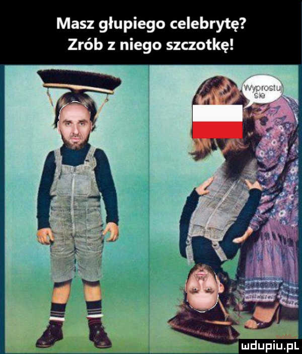 masz glupiego celebrytę zrób niego szczotkę