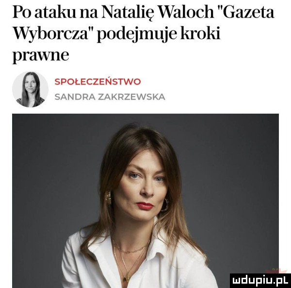 po ataku na natalię waloch gazeta wyborcza podejmuje kroki prawne i spoleczenstwo san dra za krzewska