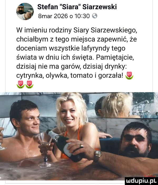 stefan siara starzewski. smar               w imieniu rodziny siary starzewskiego chciałbym złego miejsca zapewnić że doceniam wszystkie iafywndy tego świata w dniu ich święta. pamiętajcie dzisiaj nie ma garów dzisiaj dryndy cytrynka olewka tomako i gorzała w mdupiﬁpl