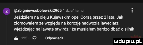 zhigniewsoholewski      duleń temu jeździłem na oleju kujawskim opel coks przez z lata. jak złomowałem ze względu na korozję nadwozia iaweciarz wjeżdżając na lawete stwirdzil że musiałam bardzo dbać o silnik ł     q odpowiedz