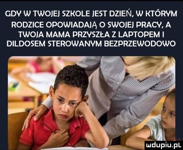 gev w twoje szkole jest dzien. w którym rodzice opowiadają o swoimi pracy a twoja mama przeszła z laptopem i dildosem sterowanym bezprzewodowo mdupiu hl