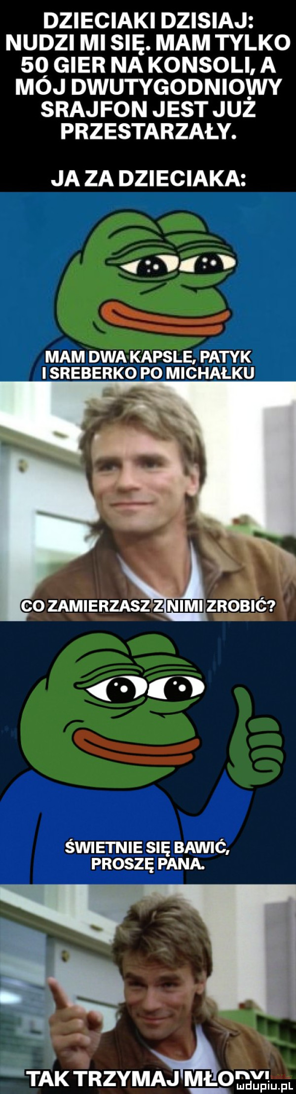 dzieciaki dzisiaj nudzi mi się. mam tylko    gier na konsoli a mój dwutygodniowy srajfon jest już przestarzały. ja za dzieciaka      mam dwa kapsle. patyk isreberko po michałku świetnie się bawić proszę pana. abakankami xxł q ﬂ a. taktrzymaj ml mil