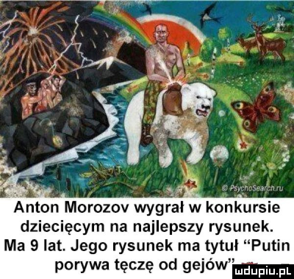 dziecięcym na najlepszy rysunek. ma   lat. jego rysunek ma tytuł putin porywa tęczę od gejów