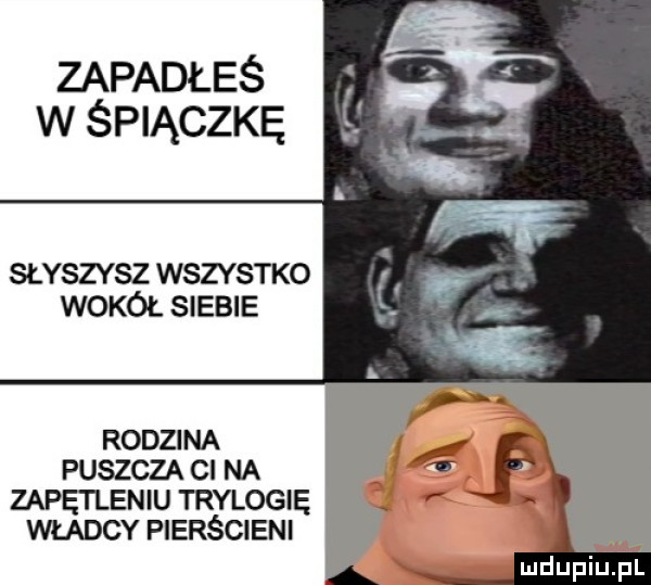 zapadłeś w śpiączkę słyszy sz wszystko wokół siebie rodzina puszcza cl na zapetleniu trylogię władcy pierścieni my mdupiupi