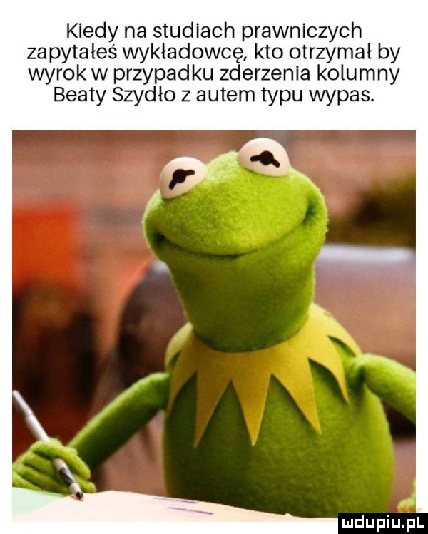 kiedy na studiach prawniczych za pytałeś wykładowcę kto otrzymał by wyrok w przypadku zderzenia kolumny beaty szydło z autem typu wypas