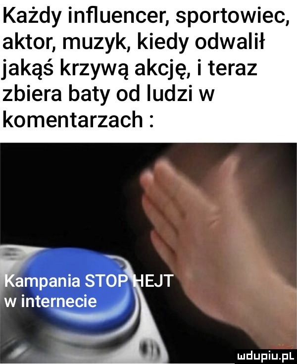 każdy influencer sportowiec aktor muzyk kiedy odwalił jakąś krzywą akcję i teraz zbiera baty od ludzi w komentarzach ęampania sto edt w internecie