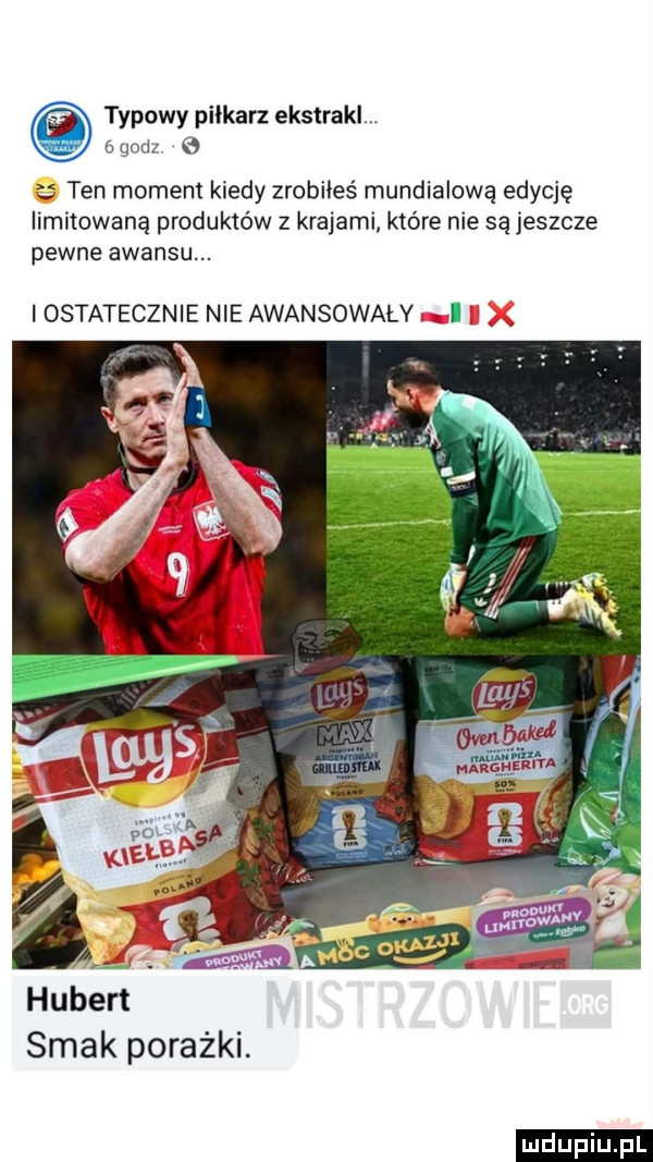 typowy piłkarz ekstrakl.   godz   ten moment kiedy zrobiłeś mundialową edycję limitowaną produktów z krajami które nie są jeszcze pewne awansu. i ostatecznie nie awansowały i. smak porażki