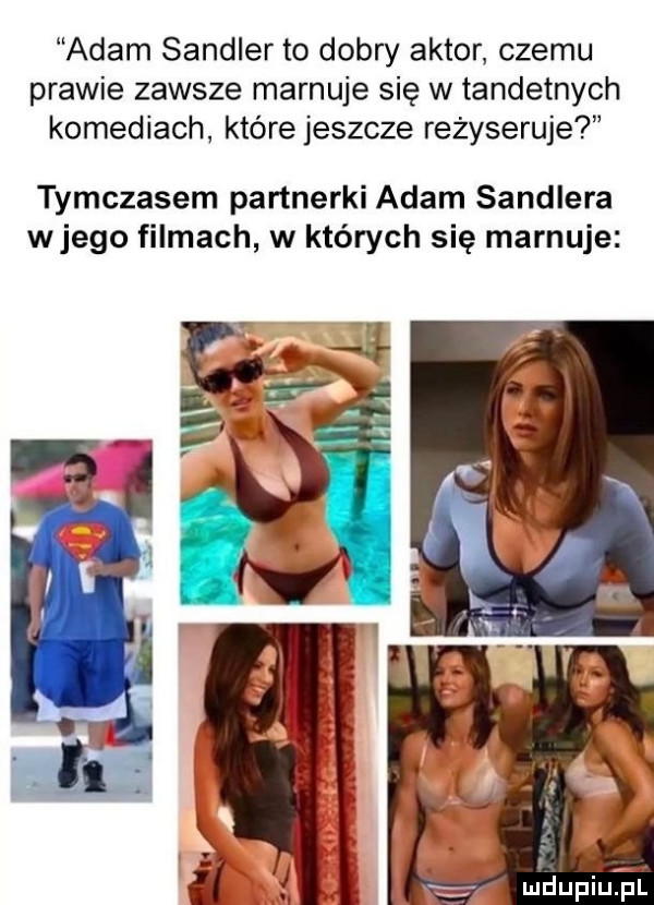 adam sendler to dobry aktor czemu prawie zawsze marnuje się w tandetnych komediach które jeszcze reżyseruje tymczasem partnerki adam sendlera wjego filmach w których się marnuje mdupqui