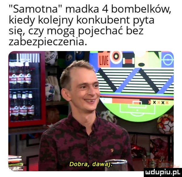 samotna madka   bombelków kiedy kolejny konkubent pyta się czy mogą pojechać bez zabezpieczenia