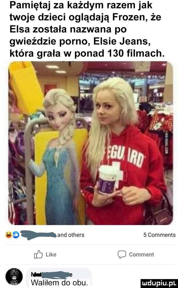 pamiętaj za każdym razem jak twoje dzieci oglądają frozen że elsa została nazwana po gwieździe porno eksie jeans która grała w ponad     filmach. i a and others   comments like comment waliłem do obu