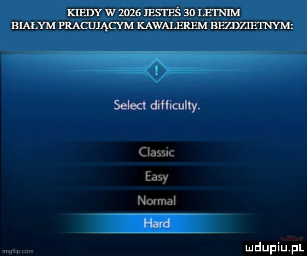 kiedy w      jesteś    letnim bialym pracującym kawalerem bfzdhetnym selekt difficulty claus eksy novial hald