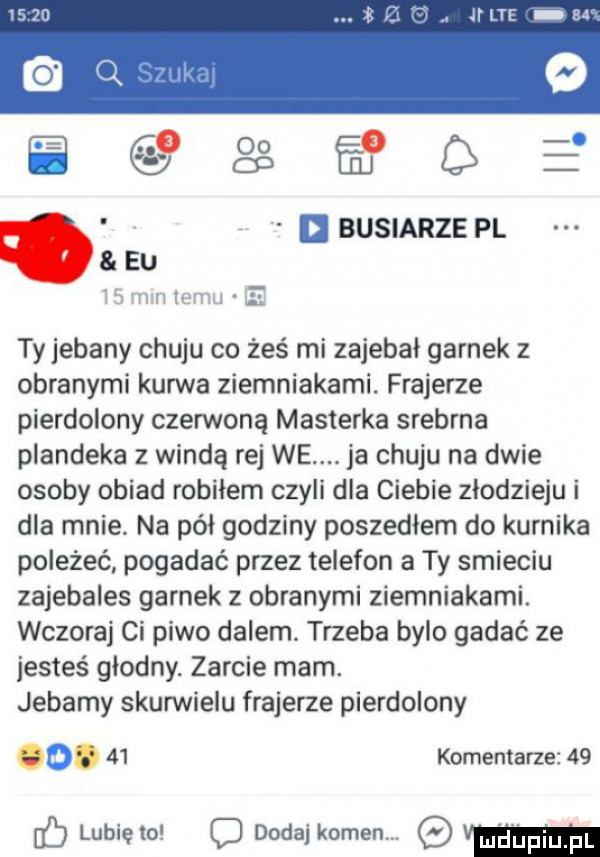 jin ea gie buciarze pl eu ty jebany chuju co żeś mi zajebał garnek z obranymi kurwa ziemniakami. frajerze pierdolony czerwoną maszerka srebrna plandeka z windą rej we. ja chuju na dwie osoby obiad robiłem czyli dla ciebie złodzieju i dla mnie. na pół godziny poszedłem do kurnika poleżeć pogadać przez telefon a ty smieciu zajebales garnek z obranymi ziemniakami. wczoraj ci piwo dalem. trzeba było gadać ze jesteś głodny. zarcie mam. jebały skunnielu frajerze pierdolony h o    komentarze    hb lubię to o dodaj kamen. lim