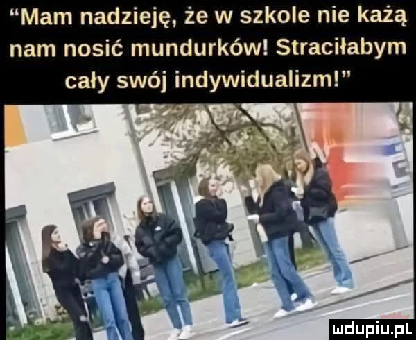 mam nadzieję że w szkole nie każą nam nosić mundurków straciłabym cały swéj indywidualizm