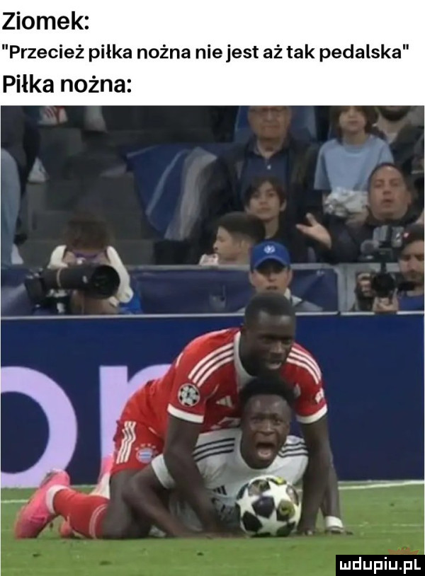 ziomek przecież piłka nożna niejest aż tak pedalska piłka nożna