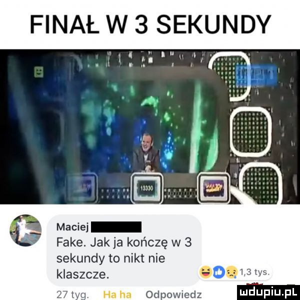 finał w sekundy fake. jakla kończę w   sekundy to nikt nie klaszcze.    m  d owiedz