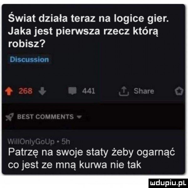 świat dziala teraz na logice gier. jaka jest pierwsza rzecz którą robisz dlscussnon f     patrzę na swoje staty żeby ogarnąć cojest ze mną kurwa nie tak