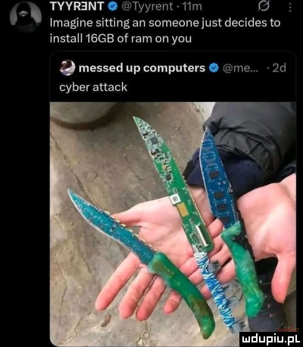 tyyreint tyyrent   m imagine sitting an someonejust decides to install   gb of ram on y-u qmessedupcomputers wie. qd ceber attack d