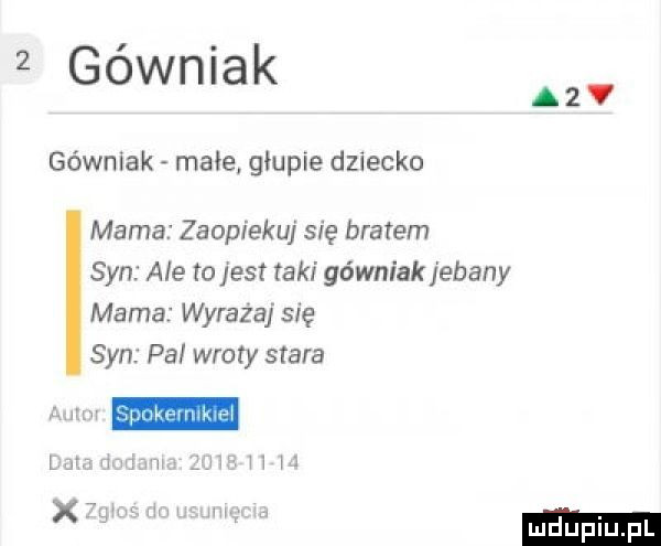 górniak górniak małe. głupie dziecko mama zaopiekuj się bratem syn ale to jest taki górniak jebany mama wyraża się syn pal wzory stara m h n