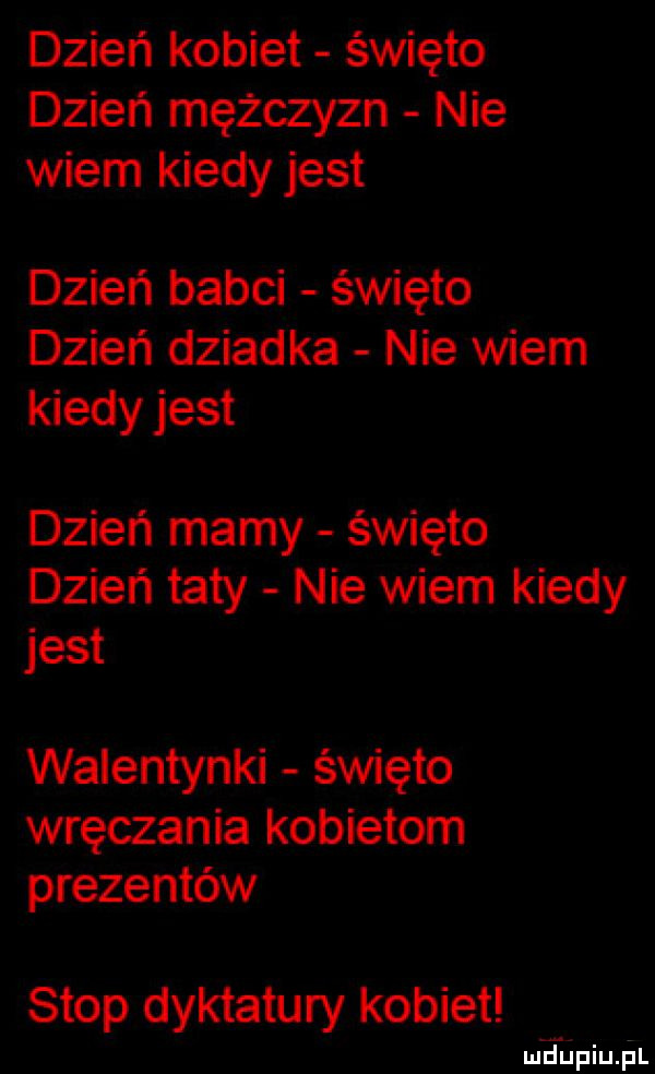 dzień kobiet święto dzień mężczyzn nie wiem kiedy jest dzień babci święto dzień dziadka nie wiem kiedy jest dzień mamy święto dzień taty nie wiem kiedy jest walentynki święto wręczania kobietom prezentów stop dyktatury kobiet mjupiupl