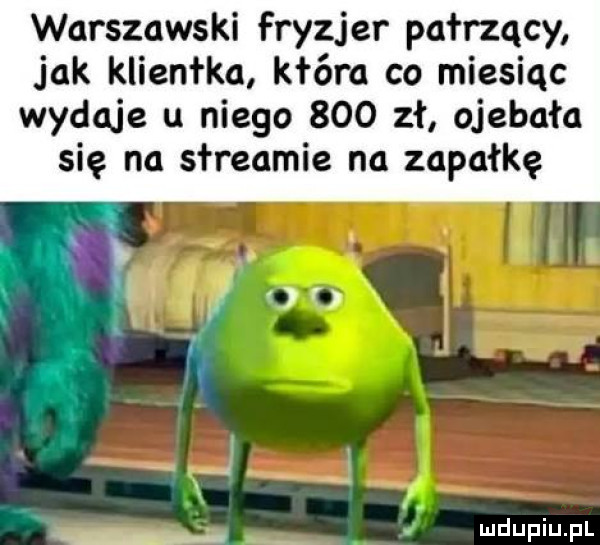 warszawski fryzjer pałrzqcy jak kliencka kłam co miesiąc wydaje u niego     zł ojebała się na streamie na zapałkę