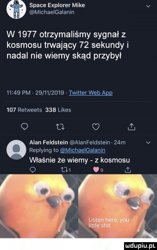 srace eprurer mike v michaeiga aan w      otrzymaliśmy sygnał z kosmosu trwający    sekundy i nadal nie wiemy skąd przybył       pm            t wyler we a gp     retweets     limes q a alan feldstein alanie dsteiw   m v replying to m mhadgalamn właśnie że wiemy z kosmosu q cu.