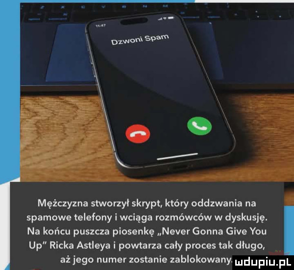 oleom spam mężczyzna stworzył skrypt. który oddzwania na. spamowe telefony i wciąga rozmówców w dyskusję. na końcu puszcza piosenkę neper gonna gide y-u up ricka ashleya i powtarza caly proces tak długo. aż jego numer zostanie zablokowany