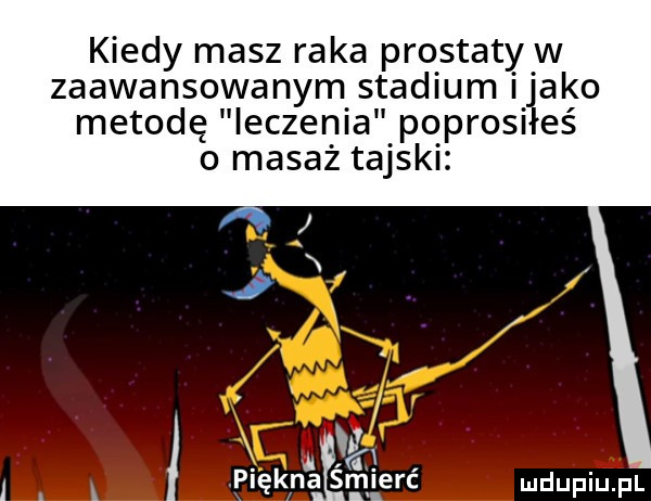 kiedy masz raka prostaty w zaawansowanym stadium itako metodę leczenia poprosiłeś   masaż tajski w i. pięknaśmi ewć