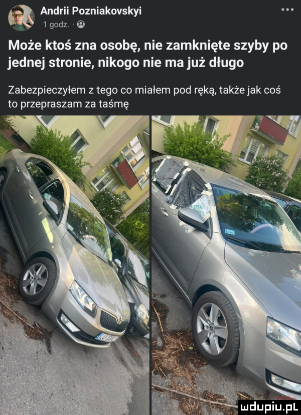 anurii pozniakovskyi   godz może ktoś zna osobę nie zamknięte szyby po jednej stronie nikogo nie ma już długo zabezpieczyłem złego co migiem pod ręką takżejak coś to przepraszam za taśmę