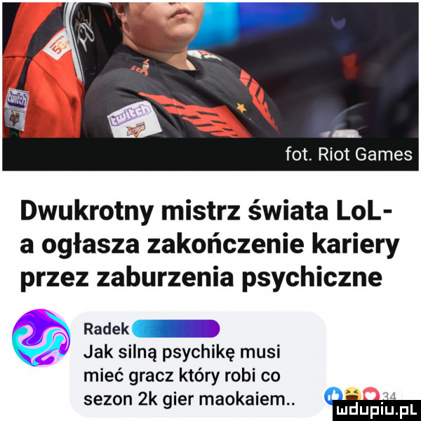 fot. root gates dwukrotny mistrz świata lol a ogłasza zakończenie kariery przez zaburzenia psychiczne jak skiną psychikę musi mieć gracz który robi co sezon  k gier maokaiem. m g radek