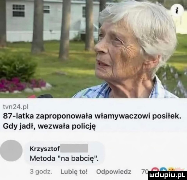 tvn d p    latka zaproponowała włamywaczowi posiłek. gdy jadł wezwała policję krzysztof metoda na babcię.  godz lunięto odpowiedz  w