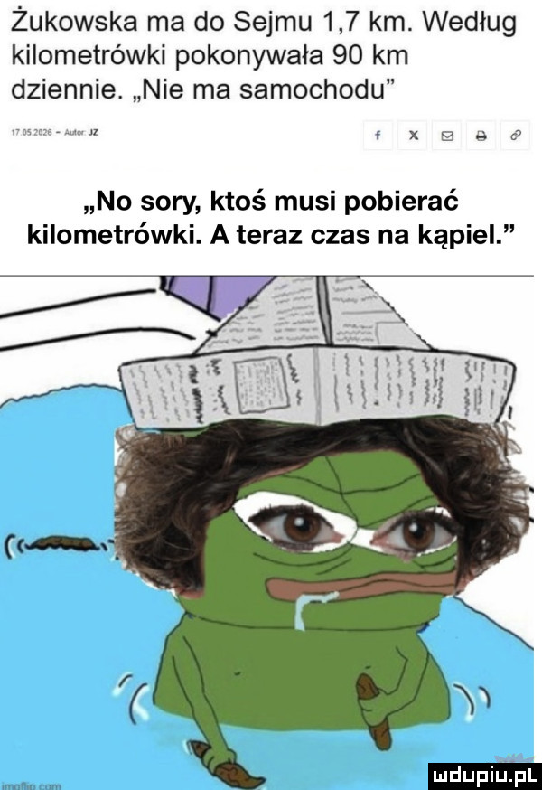 żukowska ma do sejmu     km. według kilometrówki pokonywała    km dziennie. nie ma samochodu    xasc no sary ktoś musi pobierać kilometrówki. a teraz czas na kąpiel ludu iu. l