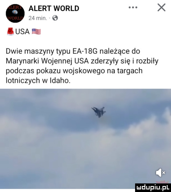 alert wored    min.   iksa dwie maszyny typu ea  bg należące do marynarki wojennej usa zderzyły się i rozbiły podczas pokazu wojskowego na targach iotniczych w idaho. x