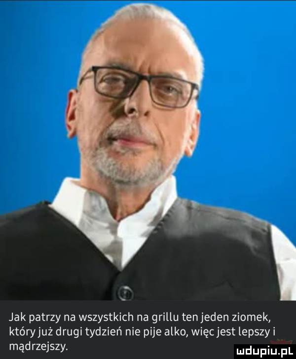 jak patrzy na wszystkich na grillu tenjeden ziomek któryjuż drugi tydzień nie pije alko więcjest lepszy i mądrzejszy. udupiu pl