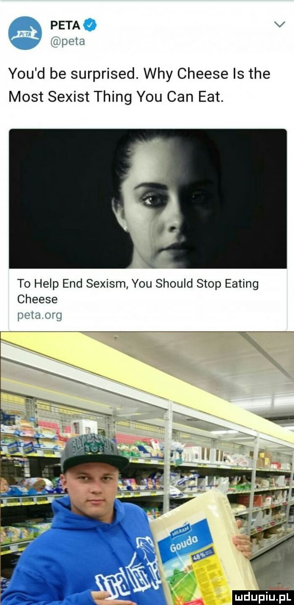 peta v pda y-u d be surprised. wdy cheese is tee most sexist thing y-u cen edt to help end sexism y-u should stop eating cheese jaw on
