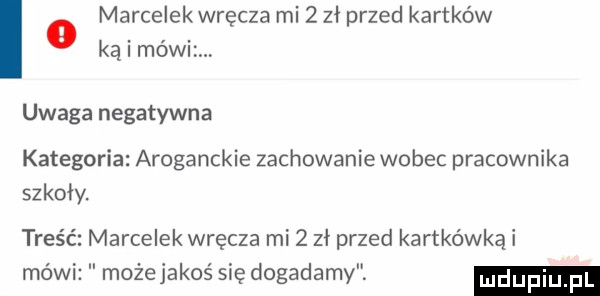 i o marcelekwręcza mizzłprzed kartków uwaga negatywna kategoria aroganckie zachowanie wobec pracownika szkoły truś marcelek wręcza mi   zł przed kartkówka i mówi może jakoś się dogadamy