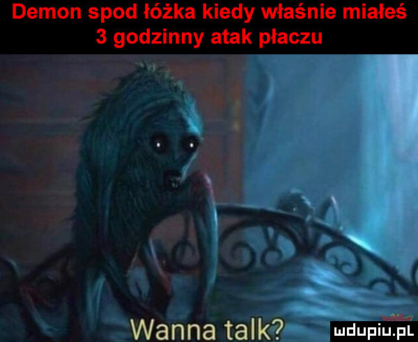 demon spod łóżka kiedy właśnie miałeś   godzinny atak płaczu wanna talk ndupiu pl