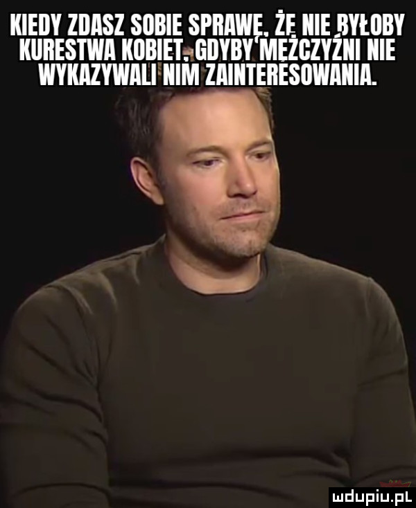 kiedy lellsz sobie sprawę. że. icie byłiiby kiiiiestwii kobiet nliilyby mezgzyziii icie wykazywiiilhiim ziiiiitęiiesiiwiiiia. k