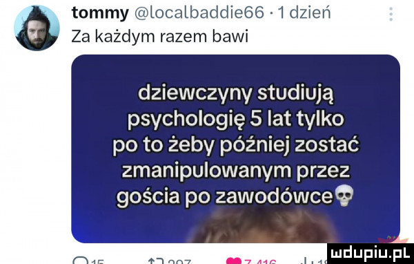 tommy localbaddie     dzień za każdym razem bawi dziewczyny studiują psychologię   lat tylko po to żeby później zostać zmanipulowanym przez gościa po zawodówceę mdupiupl