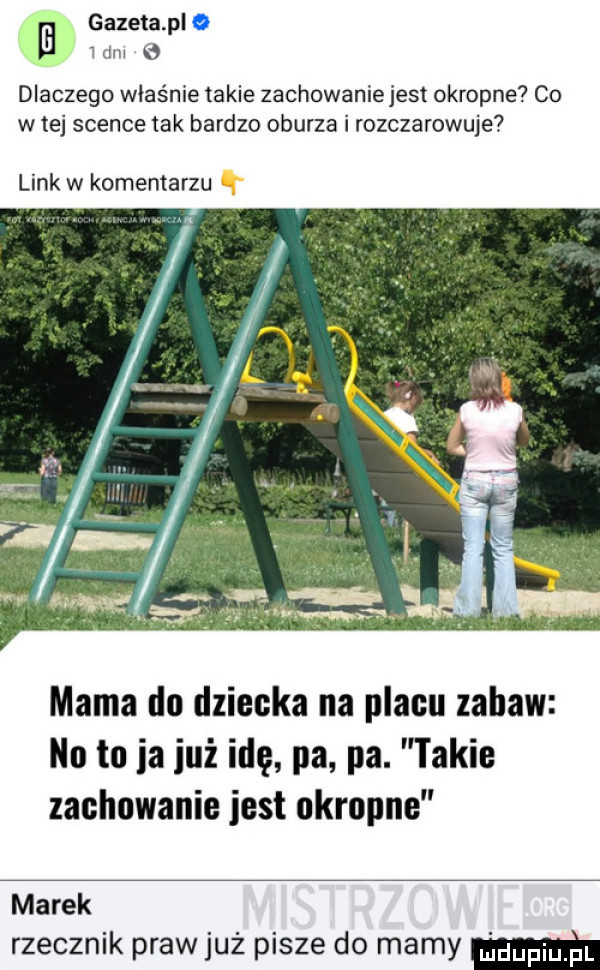 gazeta plo a ibm dlaczego właśnie takie zachowanie jest okropne co w tej scence tak bardzo oburza i rozczarowuje link w komentarzu h mama do dziecka na placu zabaw nu to ia już idę pa pa. takie zachowanie jest okropne marek rzecznik praw już pisze do mamy m