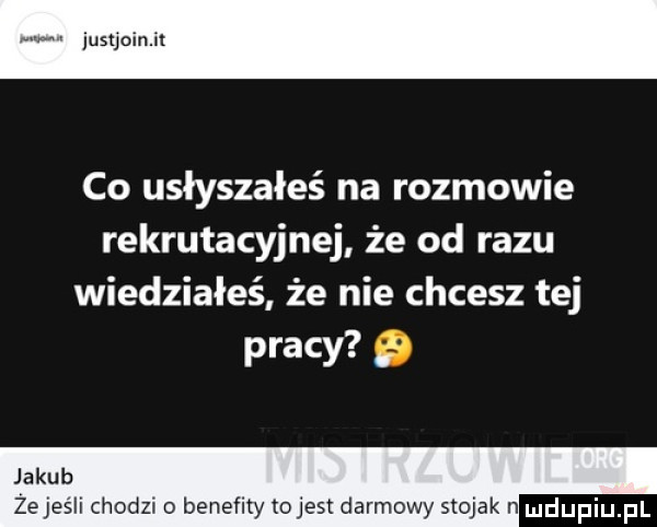 w justjoinjl co usłyszałeś na rozmowie rekrutacyjnej że od razu wiedziałeś że nie chcesz tej pracy jakub żejeśli chodzi o benefity tojest darmowy stojak n
