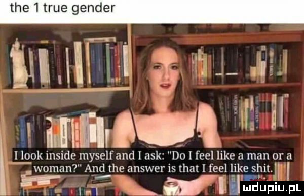 ice tsue gender bl. abakankami ma ma w ﬂak inside myself and i afk do i fell like a man or a wiman and tee answer is trat i fell like skit. i i rr