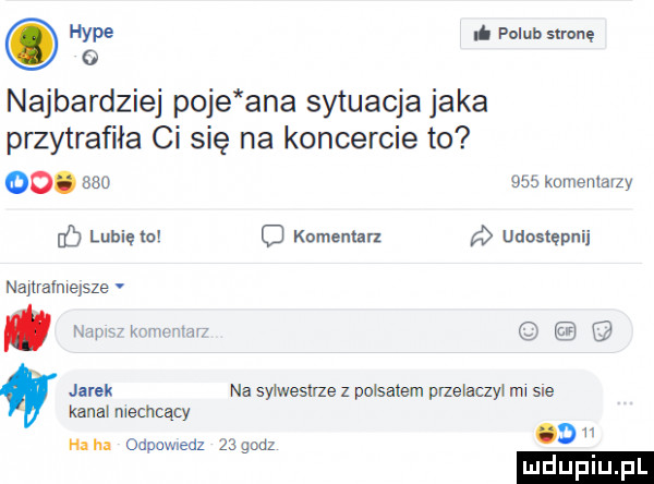 hyle i polub stronę o najbardziej poje ana sytuacja jaka przytrafiła ci się na koncercie to   .         kameulavzy o lubię mv o komentarz udostępnij najlralmejsze. tam chmar q jarek na syrwesuze z polsatem paelaczyi ml sle kanal mecncący ha ha odnawnedz    godz
