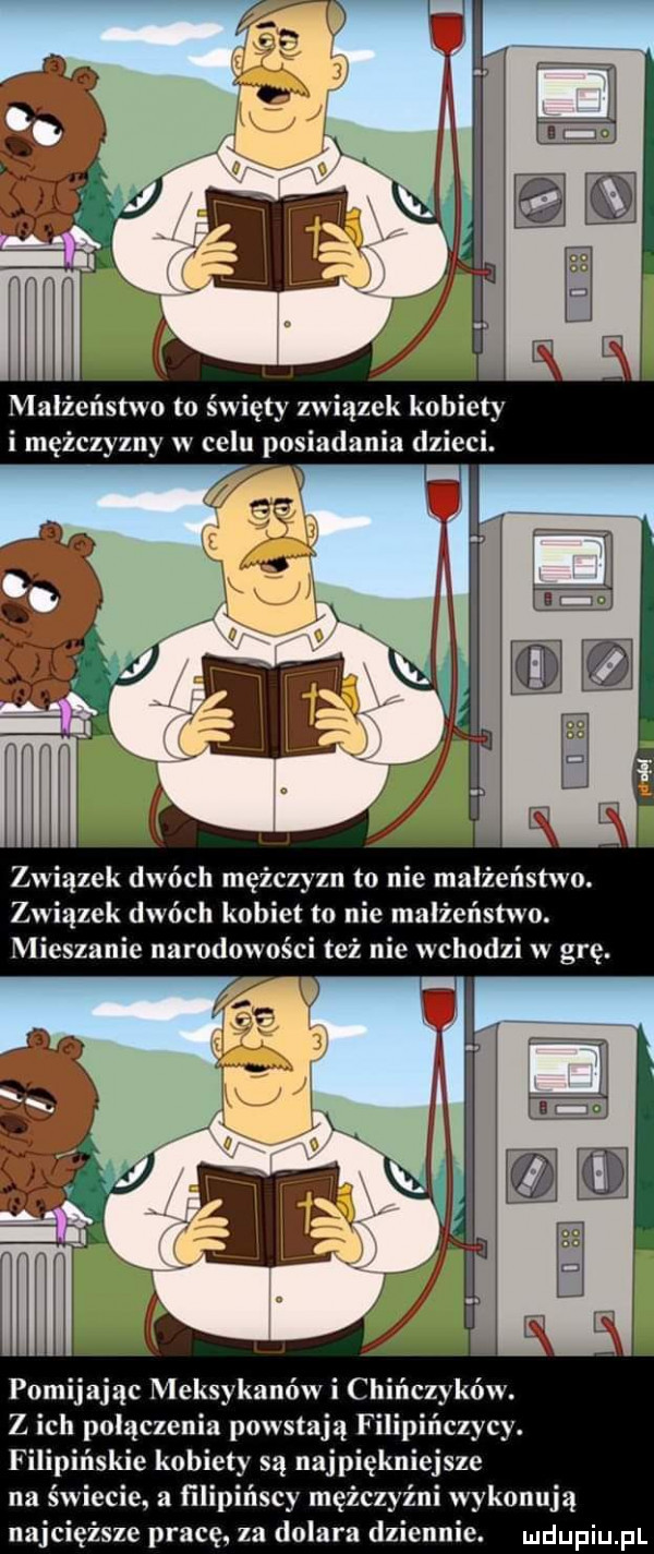 małżeństwo to święty związek kobiety i mężczyzny w celu posiadania dzieci. związek dwóch mężczyzn to nie małżeństwo. związek dwóch kobiet to nie małżeństwo. mieszanie narodowości też nie wchodzi w grę. pomijając meksykanów i c z ich pulączenia powstają filip czacy. fili ńskie kobiety są najpiękniejsze na świecie a lilipińscy mężczyźni wykonują najcięższe pracę. za dolara dziennie
