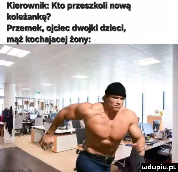 kierownik kto pmzkoll um koleżankę pmemek. ojciec dwojld dzieci. mąż kochaj ce żony