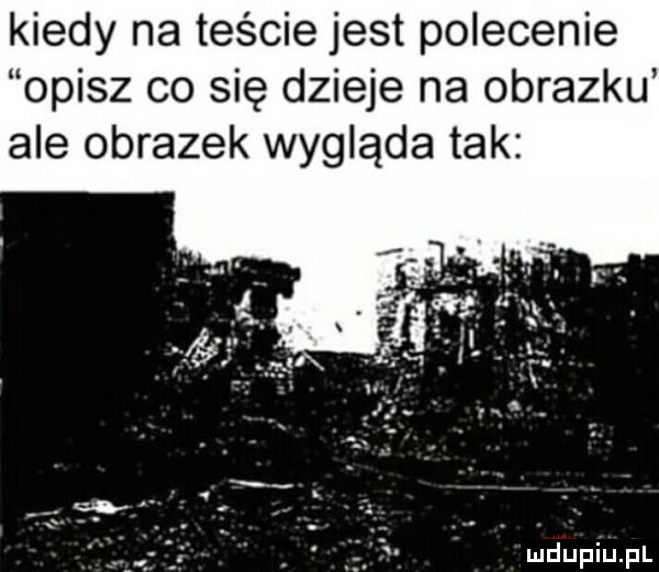 kiedy na teście jest polecenie opisz co się dzieje na obrazku ale obrazek wygląda tak