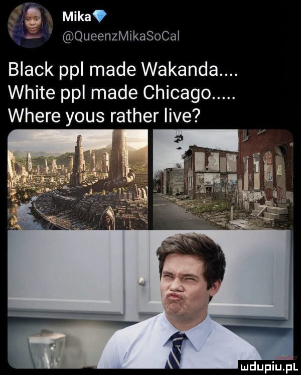 mika queenzmikasocal if black ppl made wokanda. white ppl made chicago. where yous ratler live