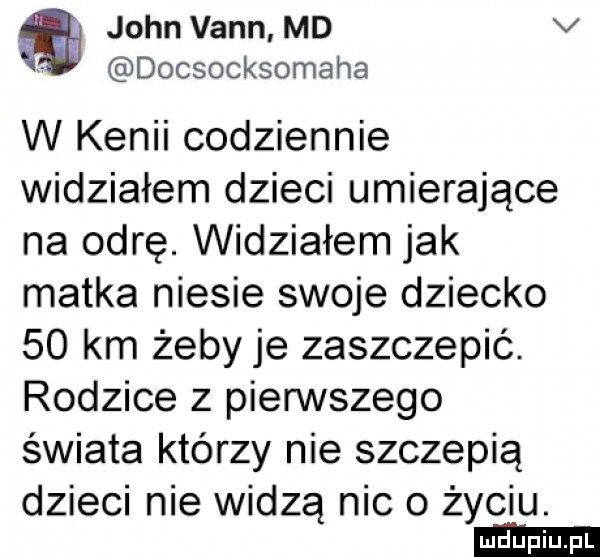 john vann md v docsocksomaha w kenii codziennie widziałem dzieci umierające na odrę. widziałem jak matka niesie swoje dziecko    km żeby je zaszczepić. rodzice z pierwszego świata którzy nie szczepią dzieci nie widzą nic o życiu