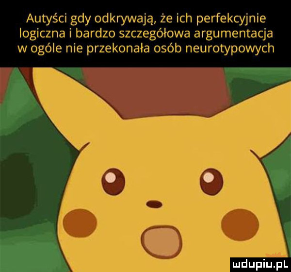 autyści gdy odkrywają że ich perfekcyjnie logiczna i bardzo szczegółowa argumentacja w ogóle nie przekonała osób neurotypowych