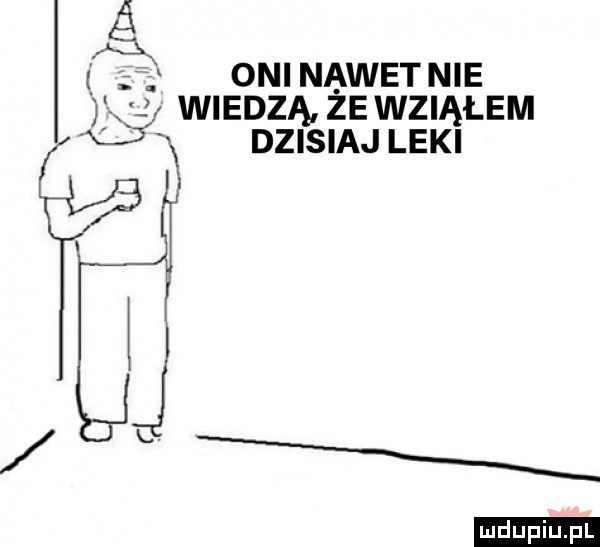 x x oni nawet nie. x wiedzą żewziąłem i dzisiaj leki ludu iu. l